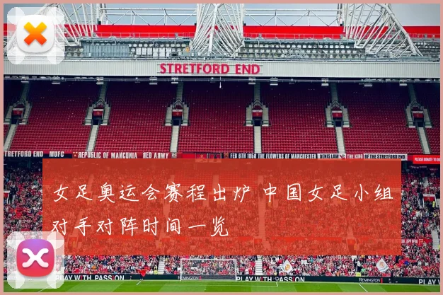 女足奥运会赛程出炉 中国女足小组对手对阵时间一览