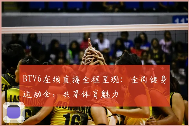 BTV6在线直播全程呈现：全民健身运动会，共享体育魅力