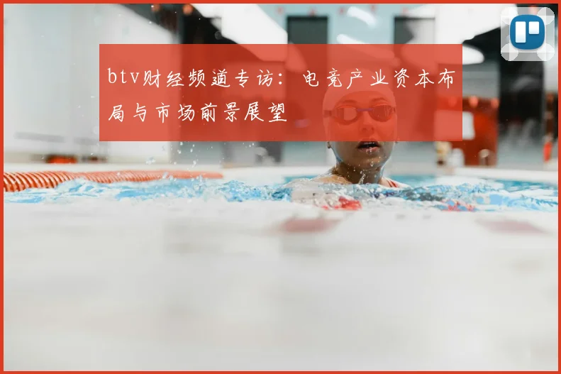 btv财经频道专访:电竞产业资本布局与市场前景展望