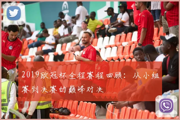 2019欧冠杯全程赛程回顾：从小组赛到决赛的巅峰对决