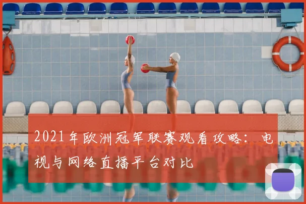 2021年欧洲冠军联赛观看攻略：电视与网络直播平台对比