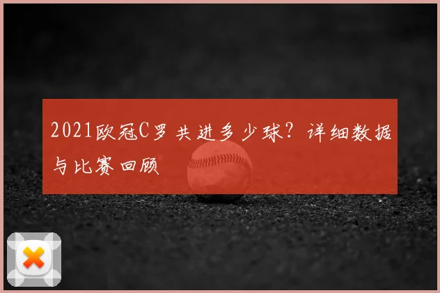 2021欧冠C罗共进多少球？详细数据与比赛回顾