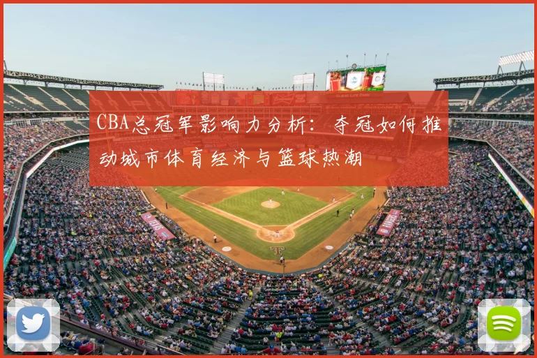 CBA总冠军影响力分析：夺冠如何推动城市体育经济与篮球热潮