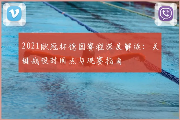 2021欧冠杯德国赛程深度解读：关键战役时间点与观赛指南