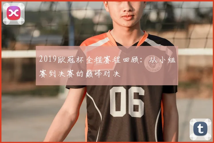 2019欧冠杯全程赛程回顾：从小组赛到决赛的巅峰对决