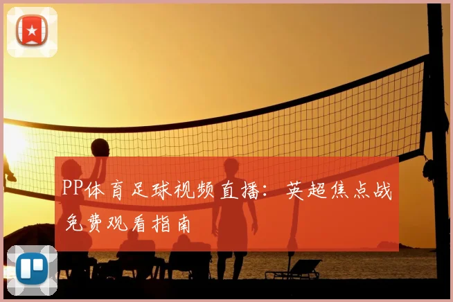 PP体育足球视频直播:英超焦点战免费观看指南