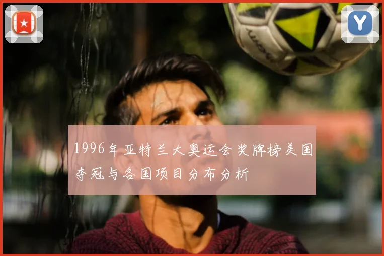 1996年亚特兰大奥运会奖牌榜美国夺冠与各国项目分布分析