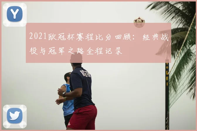 2021欧冠杯赛程比分回顾：经典战役与冠军之路全程记录