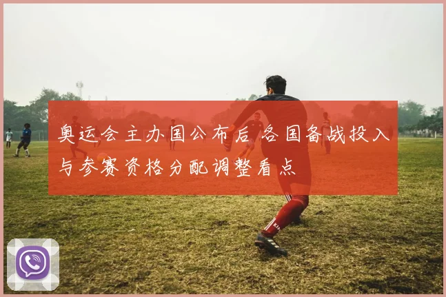 奥运会主办国公布后 各国备战投入与参赛资格分配调整看点