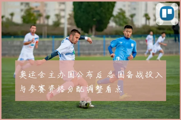 奥运会主办国公布后 各国备战投入与参赛资格分配调整看点