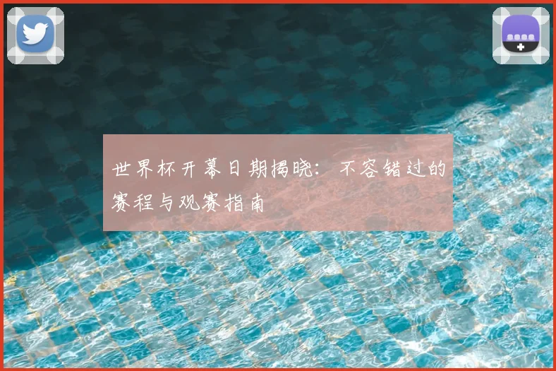 世界杯开幕日期揭晓：不容错过的赛程与观赛指南