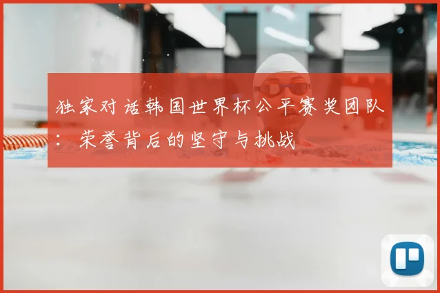 独家对话韩国世界杯公平赛奖团队：荣誉背后的坚守与挑战