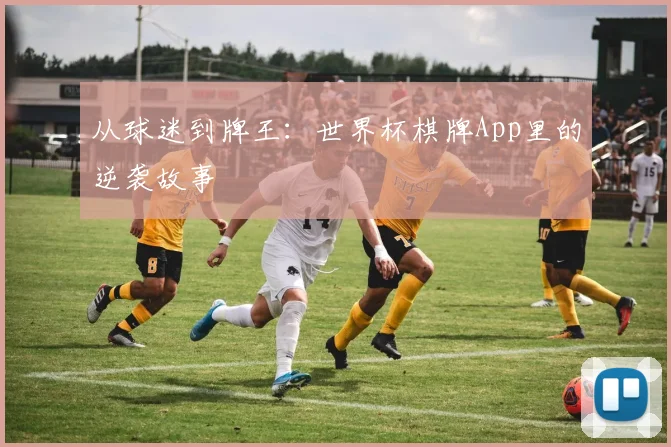 从球迷到牌王:世界杯棋牌App里的逆袭故事