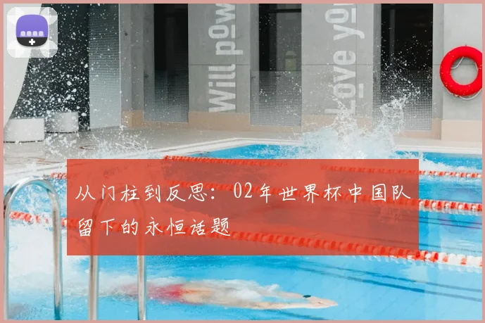 从门柱到反思：02年世界杯中国队留下的永恒话题