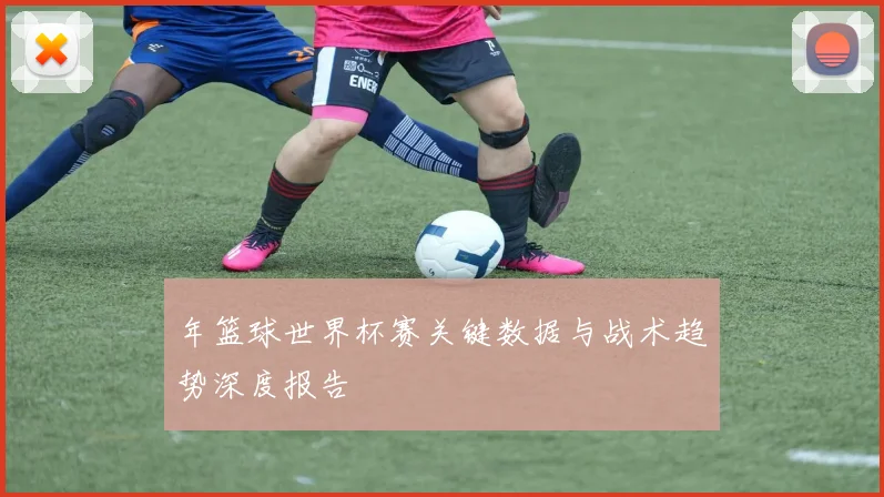 年篮球世界杯赛关键数据与战术趋势深度报告