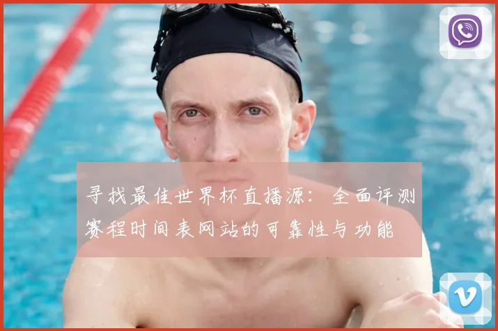 寻找最佳世界杯直播源:全面评测赛程时间表网站的可靠性与功能