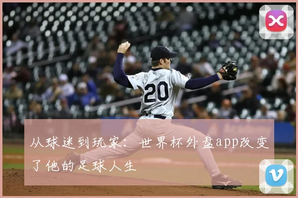 从球迷到玩家:世界杯外盘app改变了他的足球人生