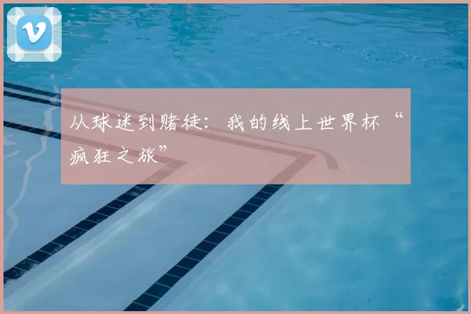 从球迷到赌徒:我的线上世界杯“疯狂之旅”