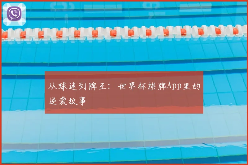 从球迷到牌王:世界杯棋牌App里的逆袭故事