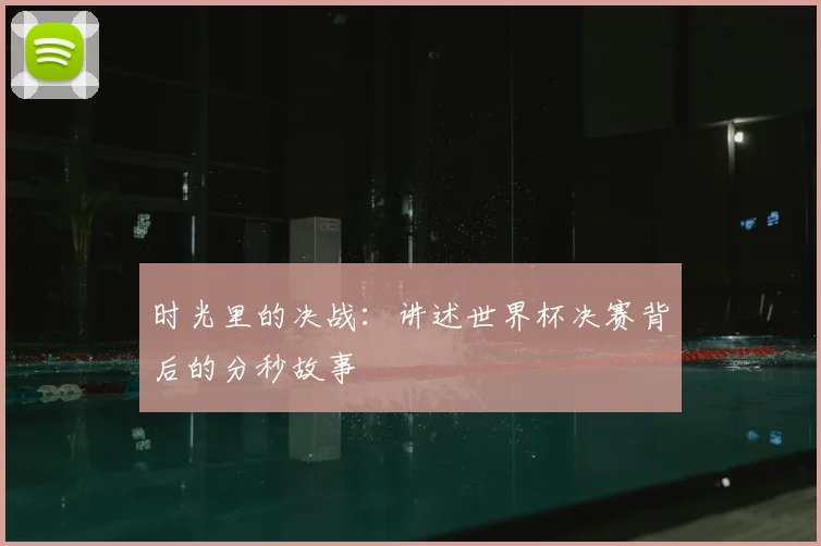 时光里的决战:讲述世界杯决赛背后的分秒故事