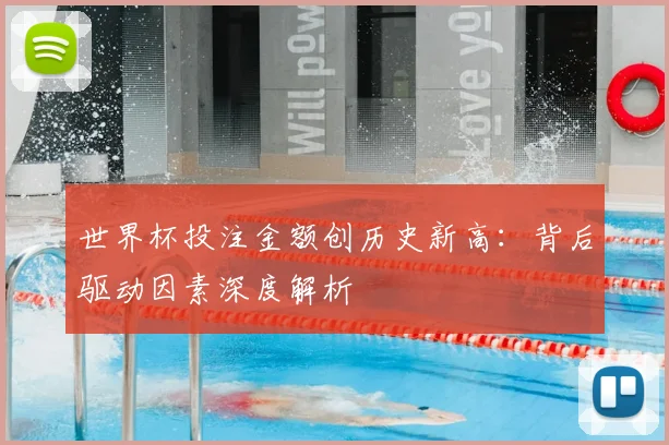 世界杯投注金额创历史新高:背后驱动因素深度解析