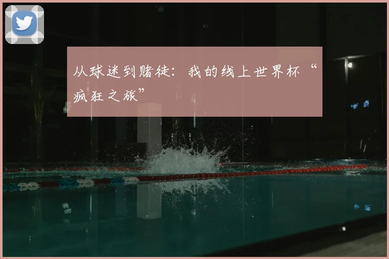 从球迷到赌徒:我的线上世界杯“疯狂之旅”