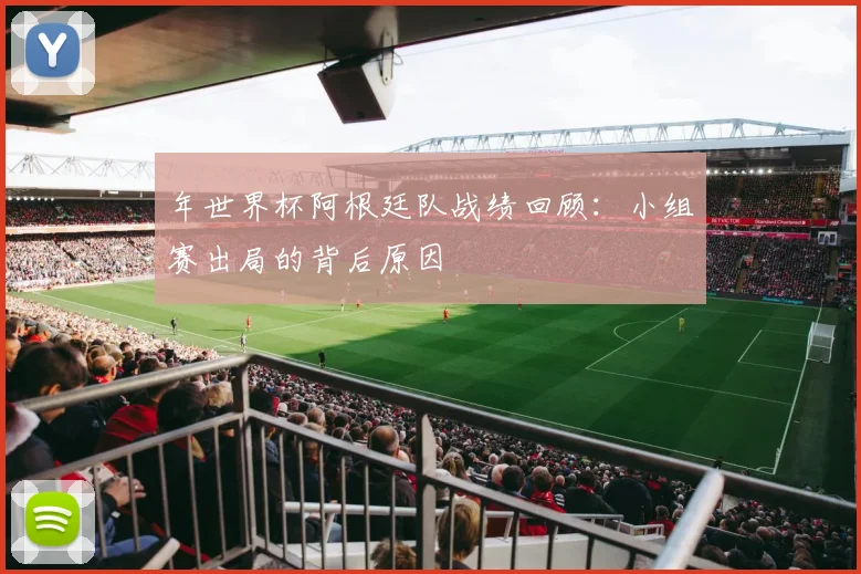 年世界杯阿根廷队战绩回顾:小组赛出局的背后原因